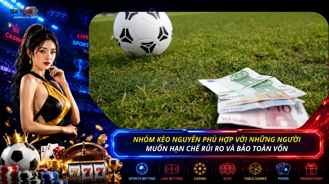 Nhóm kèo nguyên phù hợp với những người muốn hạn chế rủi ro và bảo toàn vốn