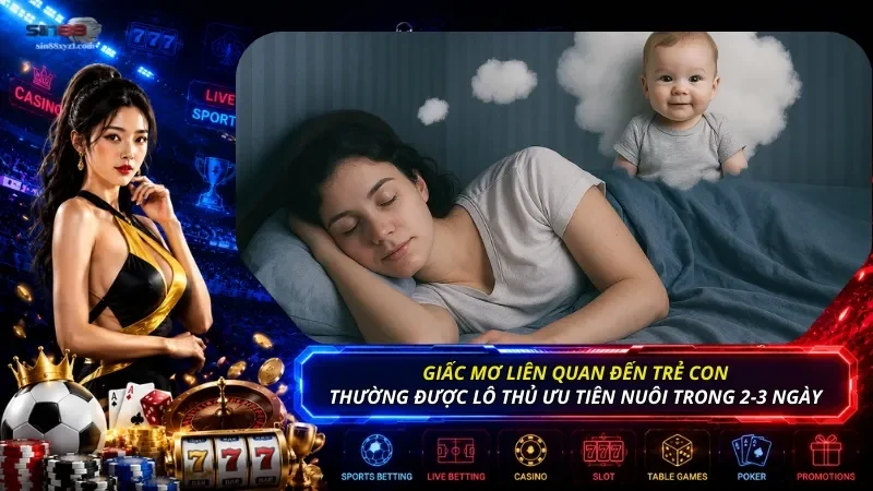 Giấc mơ liên quan đến trẻ con thường được lô thủ ưu tiên nuôi trong 2-3 ngày liên tiếp