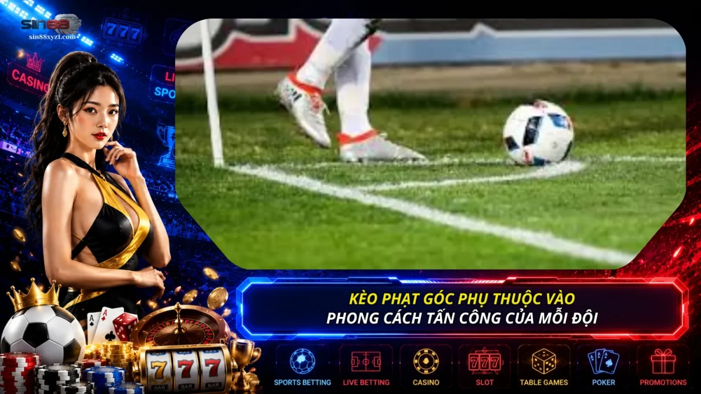 Kèo phạt góc chịu ảnh hưởng bởi phong cách tấn công của mỗi đội