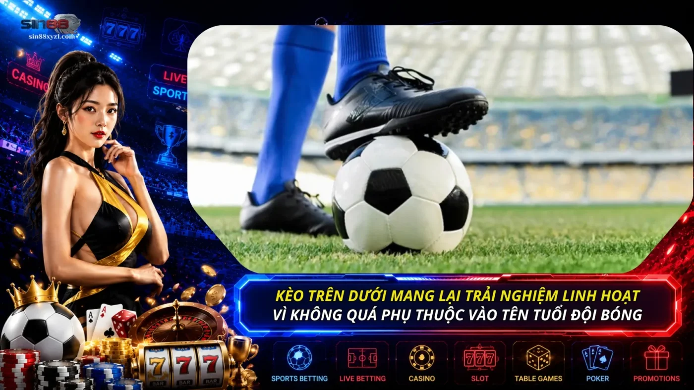 Kèo trên dưới mang lại trải nghiệm linh hoạt vì không quá phụ thuộc vào tên tuổi đội bóng